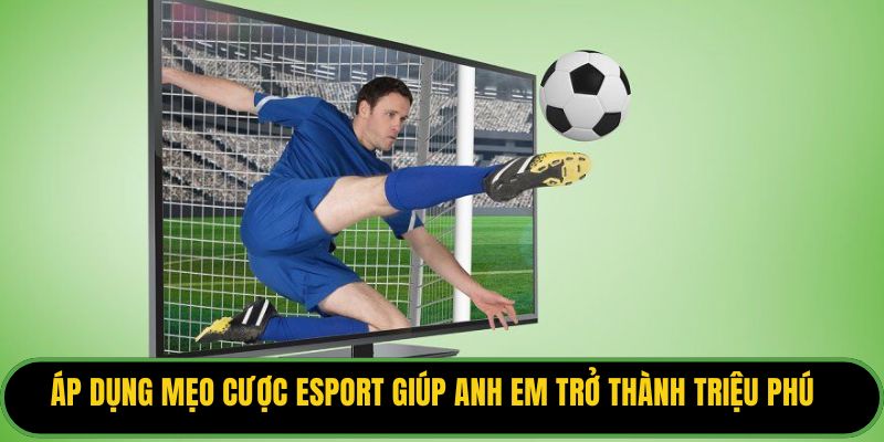 Áp dụng mẹo cược Esport giúp anh em trở thành triệu phú