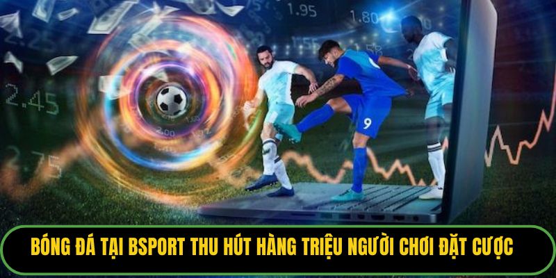 Bóng đá tại Bsport thu hút hàng triệu người chơi đặt cược