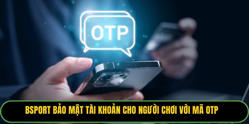 Bsport bảo mật tài khoản cho người chơi với mã OTP