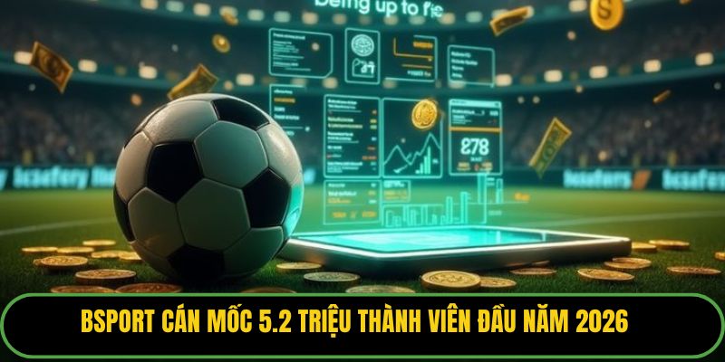 Bsport cán mốc 5.2 triệu thành viên đầu năm 2026