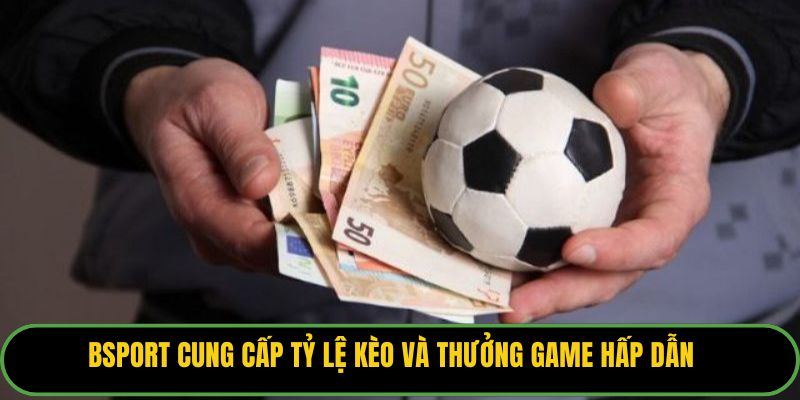 Bsport cung cấp tỷ lệ kèo và thưởng game hấp dẫn