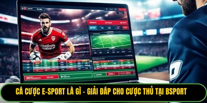 Cá cược E-sport là gì - giải đáp cho cược thủ tại Bsport