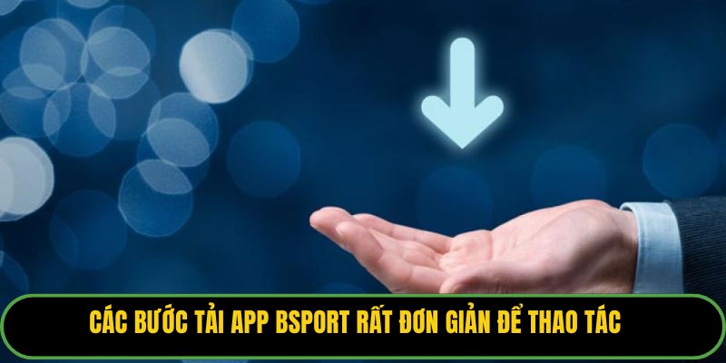 Các bước tải app Bsport rất đơn giản để thao tác