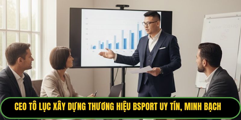 CEO Tô Lục xây dựng thương hiệu Bsport uy tín, minh bạch