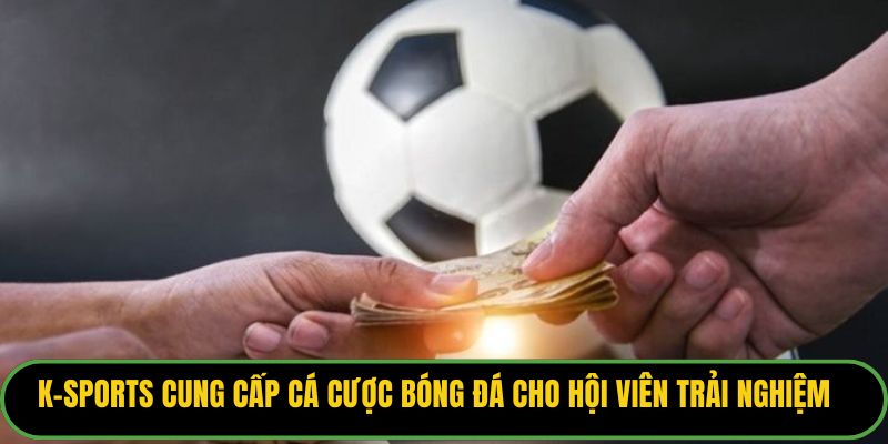 K-sports cung cấp cá cược bóng đá cho hội viên trải nghiệm