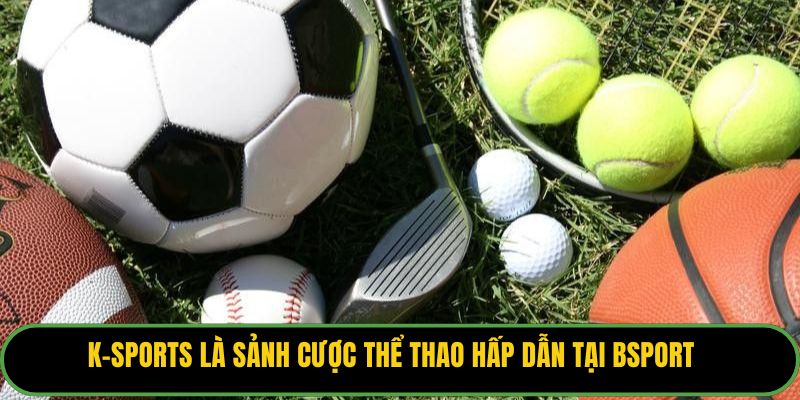 K-sports là sảnh cược thể thao hấp dẫn tại Bsport