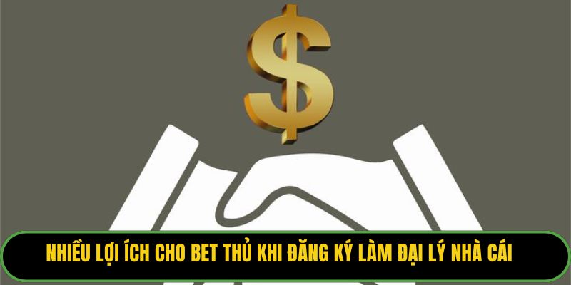 Nhiều lợi ích cho bet thủ khi đăng ký làm đại lý nhà cái