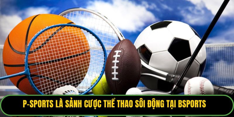 P-Sports là sảnh cược thể thao sôi động tại Bsports