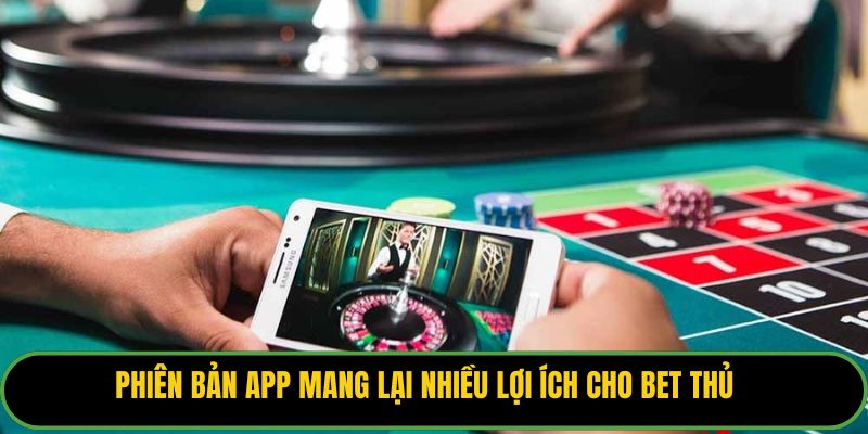 Phiên bản app mang lại nhiều lợi ích cho bet thủ