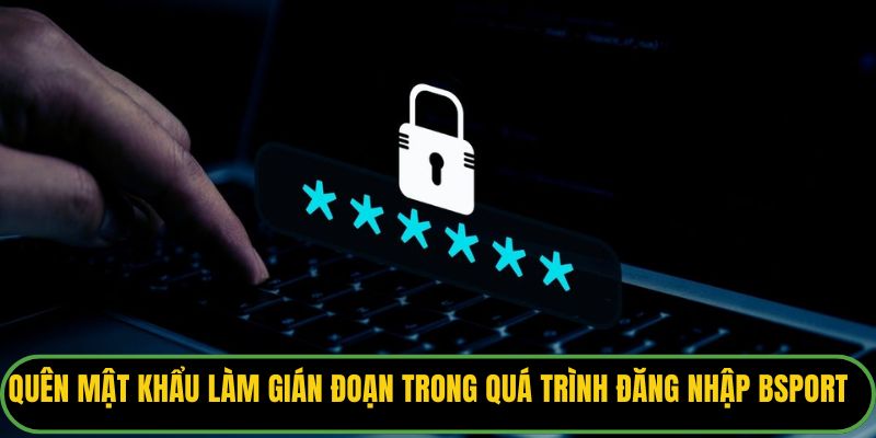 Quên mật khẩu làm gián đoạn trong quá trình đăng nhập Bsport