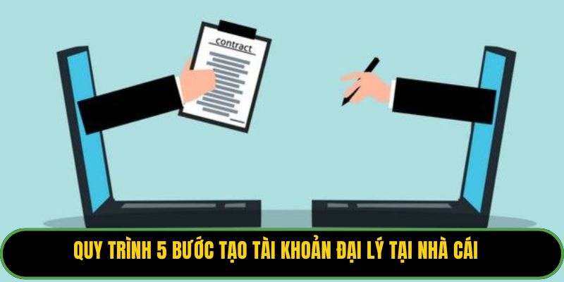 Quy trình 5 bước tạo tài khoản đại lý tại nhà cái