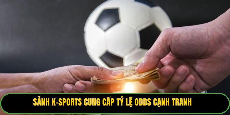 Sảnh K-Sports cung cấp tỷ lệ odds cạnh tranh