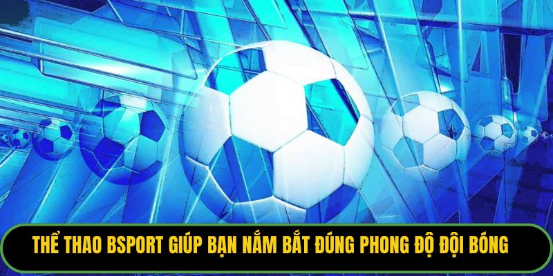 Thể thao Bsport giúp bạn nắm bắt đúng phong độ đội bóng
