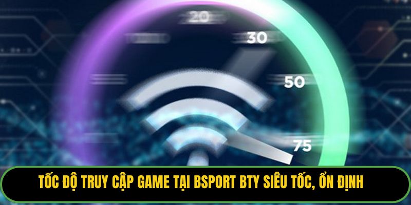 Tốc độ truy cập game tại Bsport BTY siêu tốc, ổn định