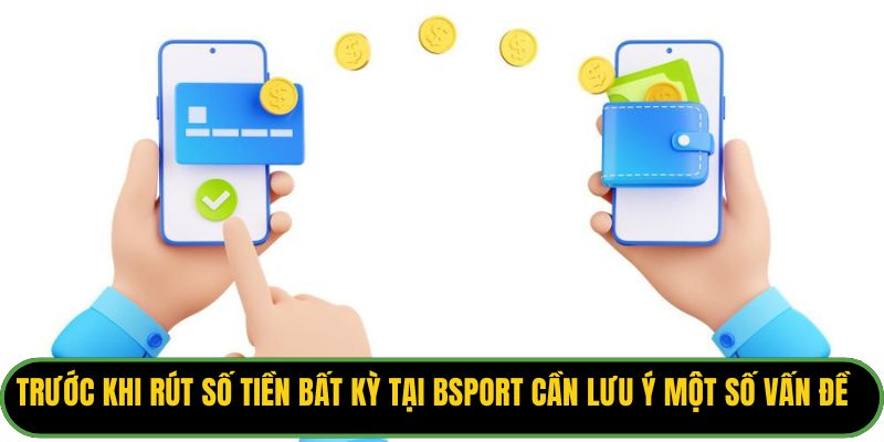 Trước khi rút số tiền bất kỳ tại Bsport cần lưu ý một số vấn đề