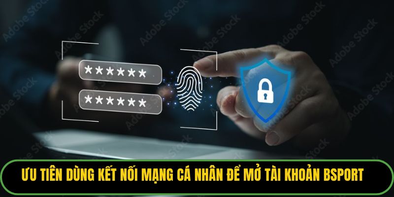 Ưu tiên dùng kết nối mạng cá nhân để mở tài khoản Bsport