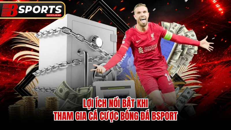Lợi ích nổi bật khi tham gia cá cược bóng đá Bsport